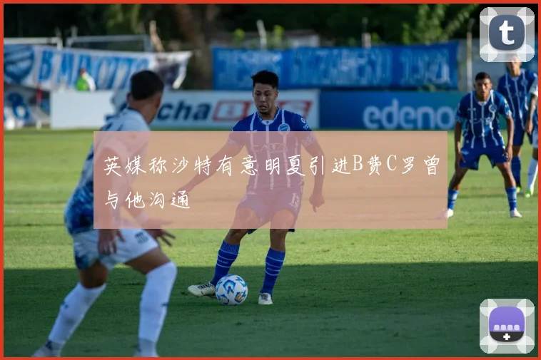 英媒称沙特有意明夏引进B费C罗曾与他沟通