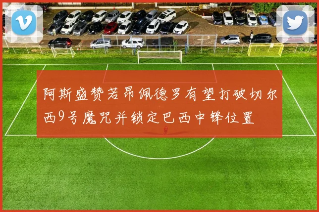 阿斯盛赞若昂佩德罗有望打破切尔西9号魔咒并锁定巴西中锋位置