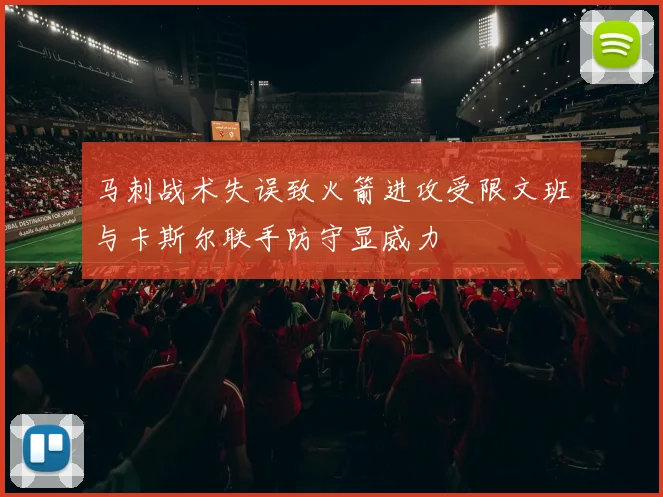 马刺战术失误致火箭进攻受限文班与卡斯尔联手防守显威力