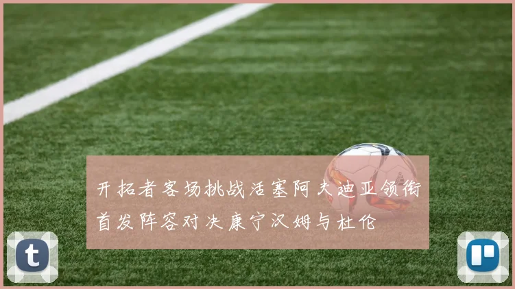 开拓者客场挑战活塞阿夫迪亚领衔首发阵容对决康宁汉姆与杜伦