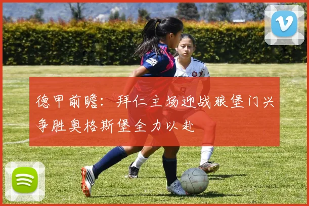 德甲前瞻：拜仁主场迎战狼堡门兴争胜奥格斯堡全力以赴