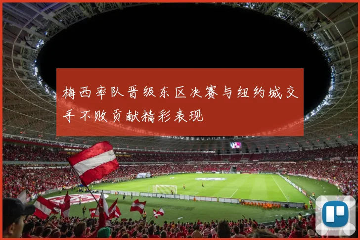 梅西率队晋级东区决赛与纽约城交手不败贡献精彩表现