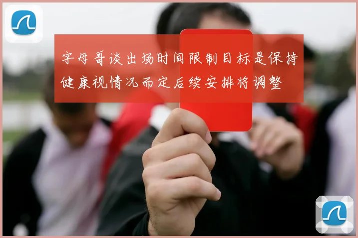 字母哥谈出场时间限制目标是保持健康视情况而定后续安排将调整