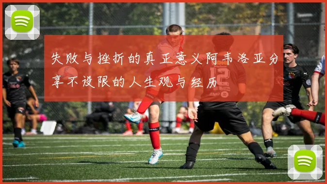 失败与挫折的真正意义阿韦洛亚分享不设限的人生观与经历