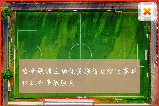 哈登强调主场优势期待后续比赛抓住机会争取胜利