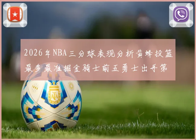 2026年NBA三分球表现分析黄蜂投篮最多最准掘金骑士前五勇士出手第二