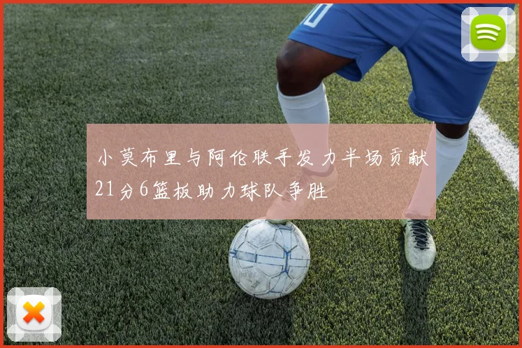 小莫布里与阿伦联手发力半场贡献21分6篮板助力球队争胜