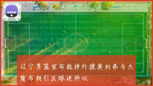 辽宁男篮宣布裁掉外援奥利弗与杰隆布朗引发球迷热议