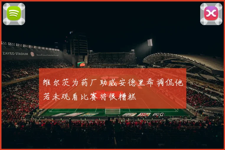 维尔茨为药厂助威安德里希调侃他若未观看比赛将很糟糕