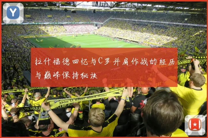 拉什福德回忆与C罗并肩作战的经历与巅峰保持秘诀