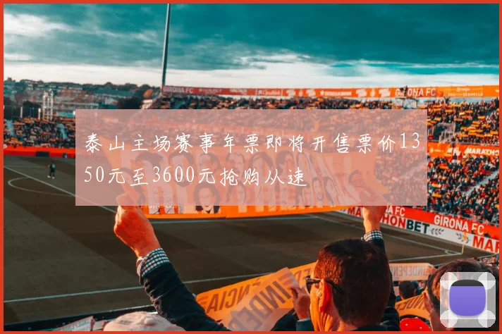 泰山主场赛事年票即将开售票价1350元至3600元抢购从速