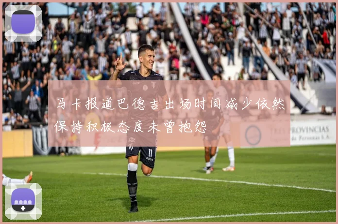 马卡报道巴德吉出场时间减少依然保持积极态度未曾抱怨