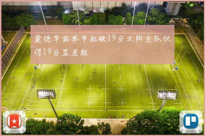 爱德华兹单节狂砍19分太阳全队仅得19分显差距