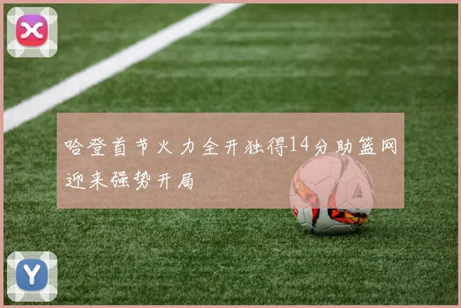 哈登首节火力全开独得14分助篮网迎来强势开局