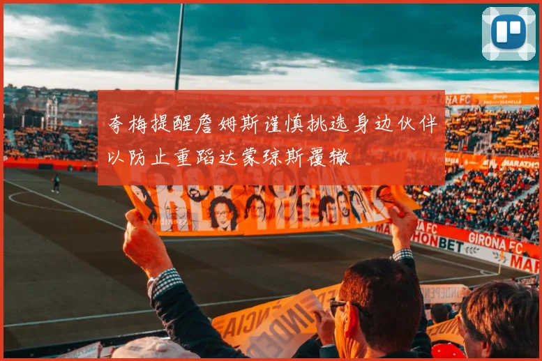 夸梅提醒詹姆斯谨慎挑选身边伙伴以防止重蹈达蒙琼斯覆辙