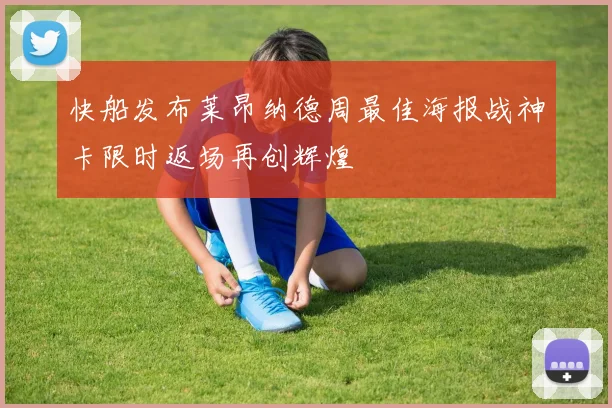 快船发布莱昂纳德周最佳海报战神卡限时返场再创辉煌