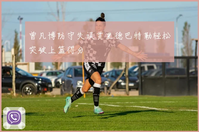 曾凡博防守失误贾里德巴特勒轻松突破上篮得分