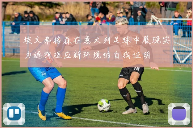 埃文弗格森在意大利足球中展现实力逐渐适应新环境的自我证明