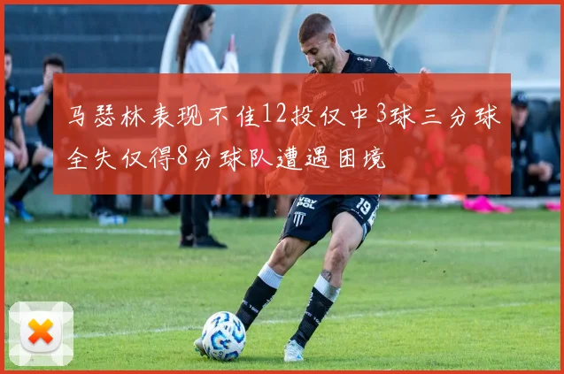 马瑟林表现不佳12投仅中3球三分球全失仅得8分球队遭遇困境